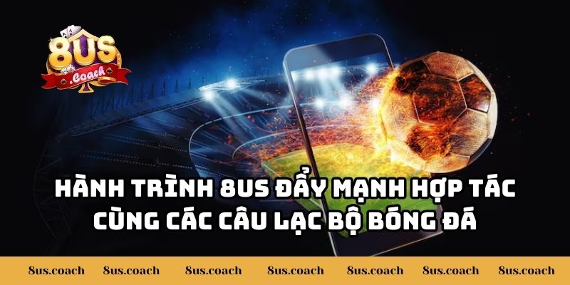 8US Đẩy Mạnh Hợp Tác Cùng Các Câu Lạc Bộ Bóng Đá 3 Hành trình 8US đẩy mạnh hợp tác cùng các câu lạc bộ bóng đá
