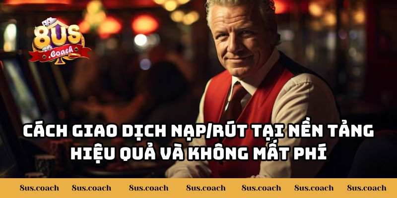 Giải Đáp Chi Tiết 8US Có Tính Phí Khi Nạp/Rút Tiền Không? 3 Cách giao dịch nạp/rút tại nền tảng hiệu quả và không mất phí