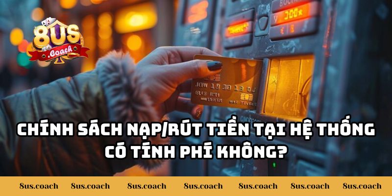 Giải Đáp Chi Tiết 8US Có Tính Phí Khi Nạp/Rút Tiền Không? 2 Chính sách nạp/rút tiền tại hệ thống có tính phí không?