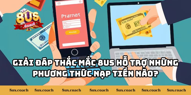 Chi Tiết Đầy Đủ 8US Hỗ Trợ Những Phương Thức Nạp Tiền Nào? 2 Giải đáp thắc mắc 8US hỗ trợ những phương thức nạp tiền nào?