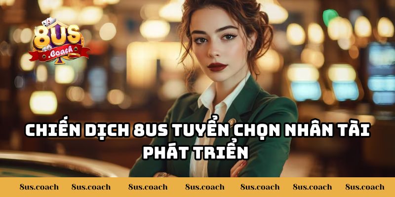8US Tuyển Chọn Nhân Tài Phát Triển Toàn Diện Cho Nhà Cái 2 Chiến dịch 8US tuyển chọn nhân tài phát triển