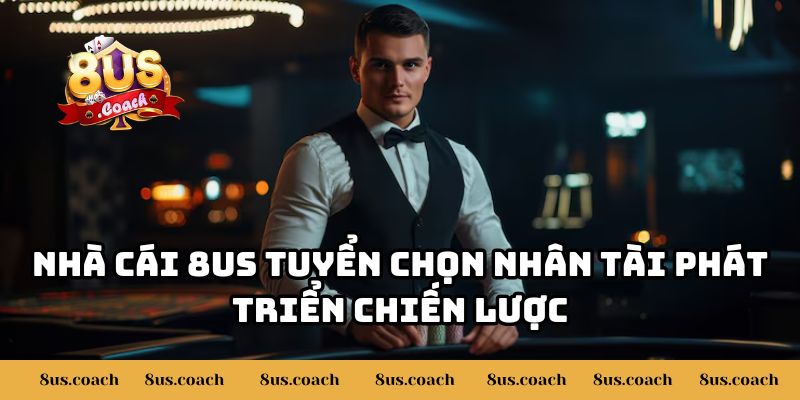 8US Tuyển Chọn Nhân Tài Phát Triển Toàn Diện Cho Nhà Cái 3 Nhà cái 8US tuyển chọn nhân tài phát triển chiến lược