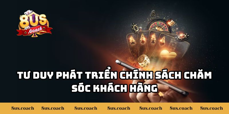 8US Đưa Ra Những Chính Sách Chăm Sóc Khách Hàng 2025 2 Tư duy phát triển chính sách chăm sóc khách hàng