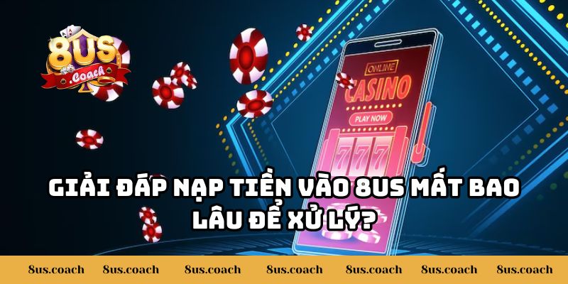 Nạp Tiền Vào 8US Mất Bao Lâu Để Xử Lý? - Giải Đáp Chi Tiết 3 Giải đáp nạp tiền vào 8US mất bao lâu để xử lý?