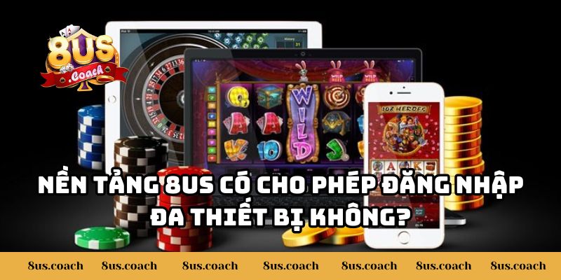 Tôi Có Thể Đăng Nhập Tài Khoản 8US Trên Nhiều Thiết Bị Không 2 Nền tảng 8US có cho phép đăng nhập đa thiết bị không?