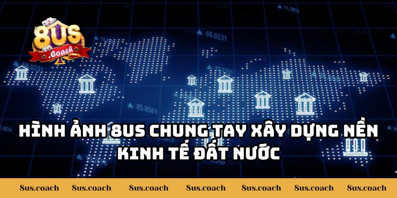 8US Chung Tay Xây Dựng Nền Kinh Tế Đất Nước 2 Hình ảnh 8US chung tay xây dựng nền kinh tế đất nước