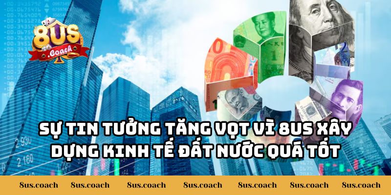 8US Chung Tay Xây Dựng Nền Kinh Tế Đất Nước 3 Sự tin tưởng tăng vọt vì 8US xây dựng kinh tế đất nước quá tốt